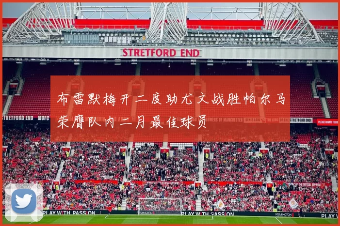 布雷默梅开二度助尤文战胜帕尔马荣膺队内二月最佳球员