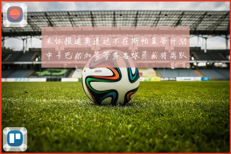 米体报道奥蓬达不在斯帕莱蒂计划中卡巴尔加蒂等多名球员或将离队