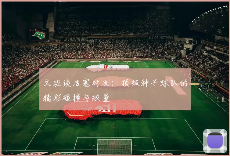 文班谈活塞对决：顶级种子球队的精彩碰撞与较量