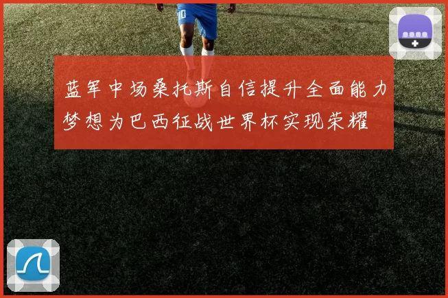 蓝军中场桑托斯自信提升全面能力梦想为巴西征战世界杯实现荣耀