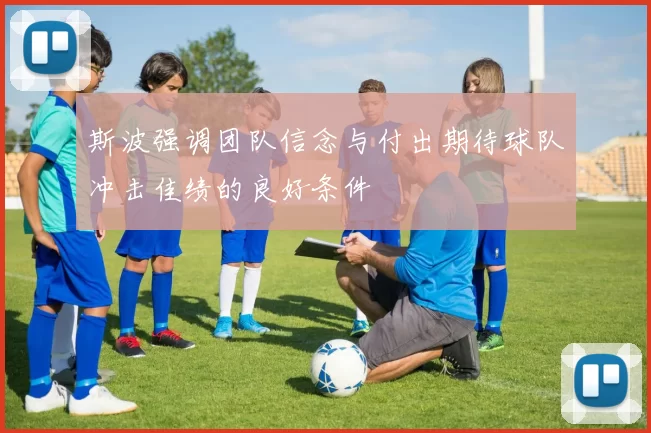 斯波强调团队信念与付出期待球队冲击佳绩的良好条件