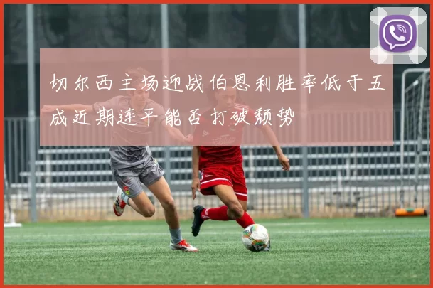 切尔西主场迎战伯恩利胜率低于五成近期连平能否打破颓势