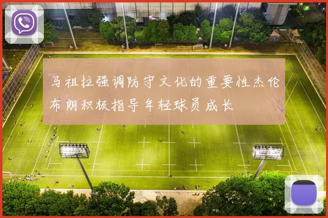 马祖拉强调防守文化的重要性杰伦布朗积极指导年轻球员成长