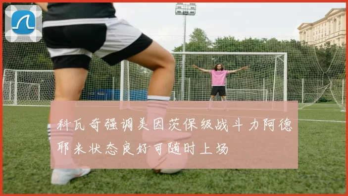 科瓦奇强调美因茨保级战斗力阿德耶米状态良好可随时上场