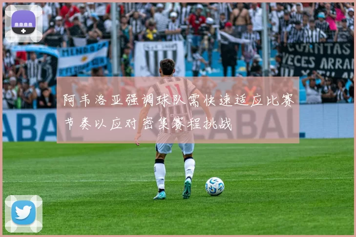 阿韦洛亚强调球队需快速适应比赛节奏以应对密集赛程挑战