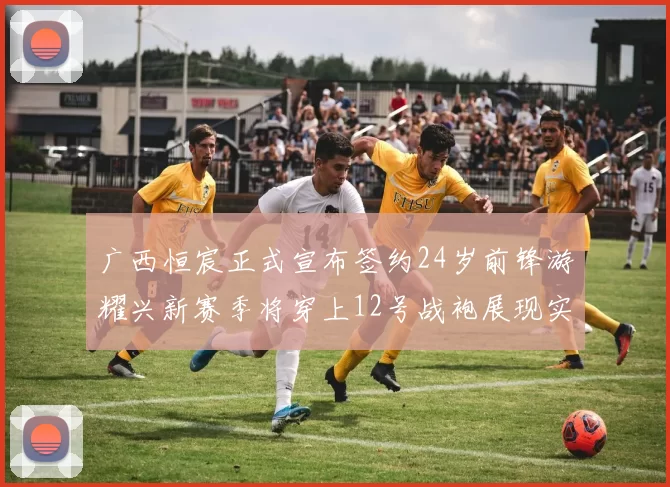 广西恒宸正式宣布签约24岁前锋游耀兴新赛季将穿上12号战袍展现实力